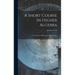A Short Course In Higher Algebra: For Academies, High Schools, And Colleges