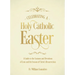 Celebrating a Holy Catholic Easter: A Guide to the Customs and Devotions of Lent and the Season of Christ's Resurrection