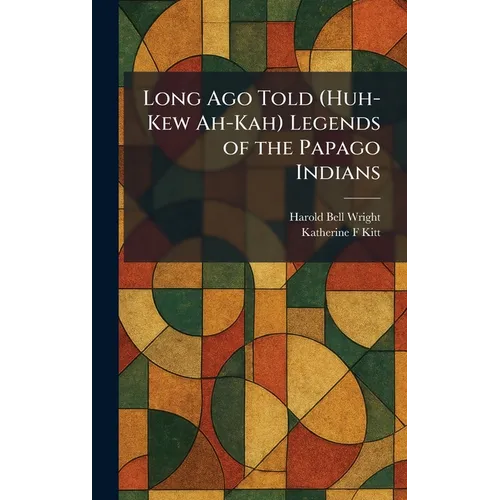 Long Ago Told (Huh-Kew Ah-Kah) Legends of the Papago Indians