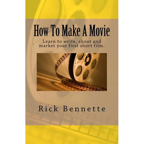 How To Make A Movie: Learn to write, shoot and market your first film.