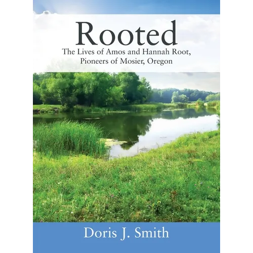 Rooted: The Lives of Amos and Hannah Root, Pioneers of Mosier, Oregon