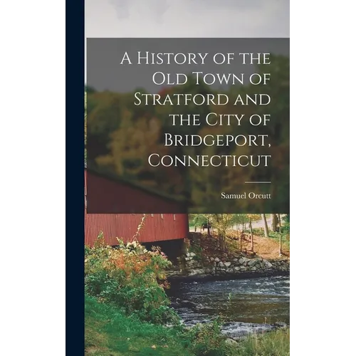 A History of the old Town of Stratford and the City of Bridgeport, Connecticut