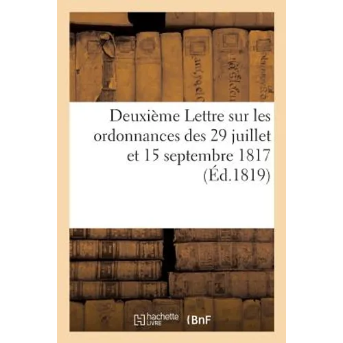 Deuxième Lettre Sur Les Ordonnances Des 29 Juillet Et 15 Septembre 1817: Et Sur Les Réclamations Des Administrateurs Militaires En Demi-Solde - Paperback