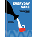 Everyday Sake: The Go-To Guide for Choosing, Pairing, and Serving