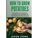 How To Grow Potatoes: The Guide To Choosing, Planting and Growing in Containers Or the Ground