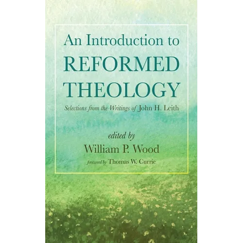 An Introduction to Reformed Theology: Selections from the Writings of John H. Leith