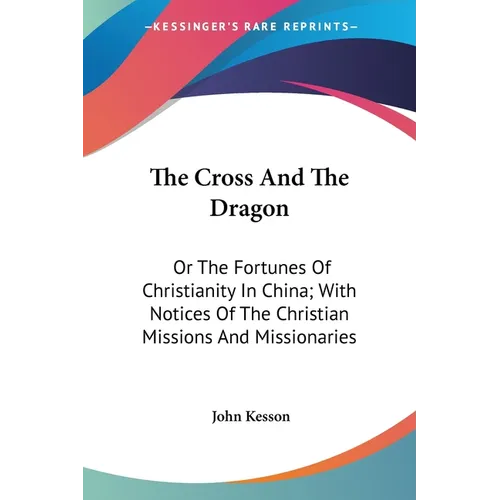 The Cross And The Dragon: Or The Fortunes Of Christianity In China; With Notices Of The Christian Missions And Missionaries