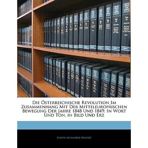 Die Osterreichische Revolution Im Zusammenhang Mit Der Mitteleuropaischen Bewegung Der Jahre 1848 Und 1849: In Wort Und Ton, in Bild Und Erz
