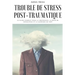 Trouble de stress post-traumatique: Le guide complet pour la croissance, la prise de conscience et la guérison du SSPT