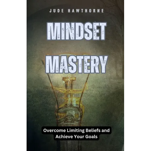 Mindset Mastery: Overcome Limiting Beliefs and Achieve Your Goals