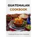 Guatemalan Cookbook: Traditional Recipes from Guatemala