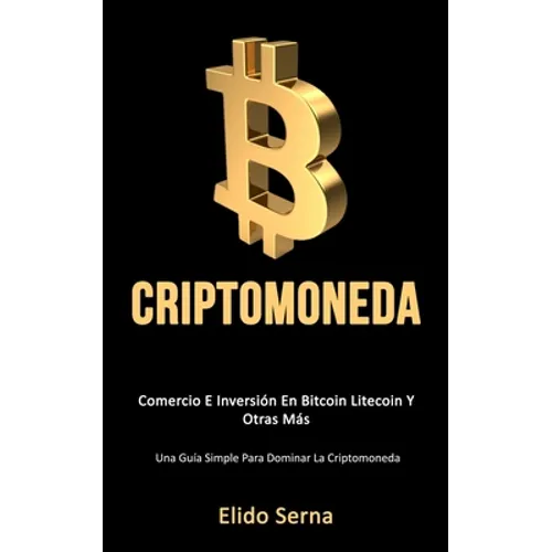 Criptomoneda: Comercio e inversión en bitcoin litecoin y otras más (Una guía simple para dominar la criptomoneda)