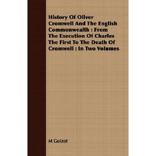 History Of Oliver Cromwell And The English Commonwealth: From The Execution Of Charles The First To The Death Of Cromwell: In Two Volumes
