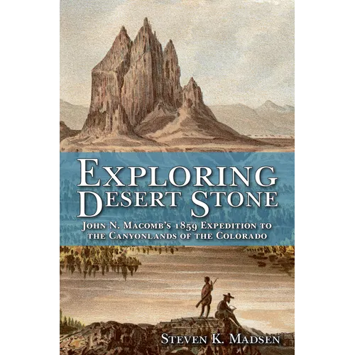 Exploring Desert Stone: John N. Macomb's 1859 Expedition to the Canyonlands of the Colorado