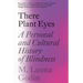 There Plant Eyes: A Personal and Cultural History of Blindness