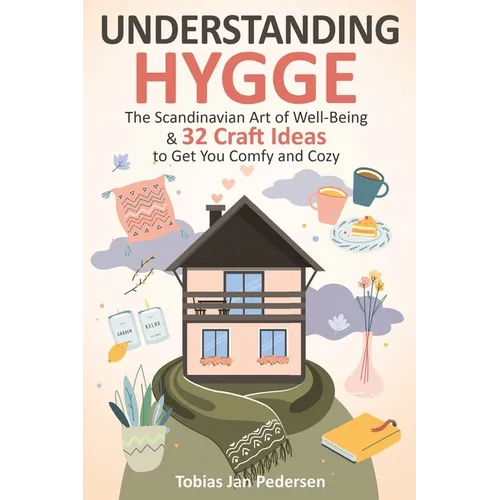 Understanding Hygge: The Scandinavian Art of Well-Being & 32 Craft Ideas to Get You Comfy and Cozy