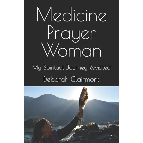 Medicine Prayer Woman: My Spiritual Journey Revisited