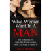 What Women Want In A Man: How To Become The Alpha Male Women Respect, Desire, And Want To Submit To