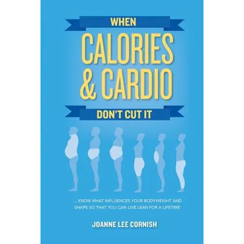 When Calories & Cardio Don't Cut It: Know what influences your body weight and shape so that you can live lean for a lifetime