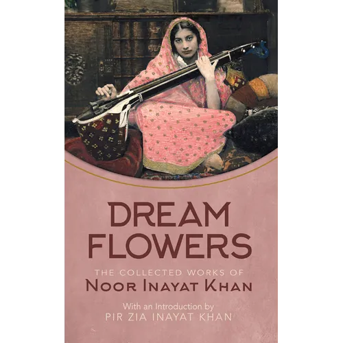 Dream Flowers: The Collected Works of Noor Inayat Khan with an Introduction by Pir Zia Inayat Khan