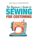 The Beginner's Guide to Sewing for Costuming: A Step-By-Step Guide to Sewing for Theater, Film, Cosplay & More