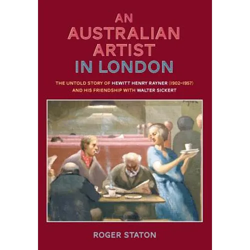 An Australian Artist in London: The Untold Story of Hewitt Henry Rayner (1902-1957) and His Friendship with Walter Sickert