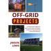 Off-Grid Projects: A Comprehensive Beginner's Guide to Learn about the Realms of Off-Grid Living and Building a Life of Self-Sufficiency