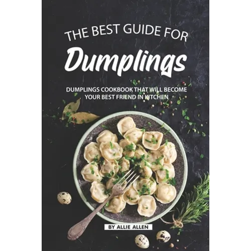 The Best Guide for Dumplings: Dumplings Cookbook That Will Become Your Best Friend in Kitchen