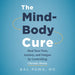 The Mind-Body Cure: Heal Your Pain, Anxiety, and Fatigue by Controlling Chronic Stress