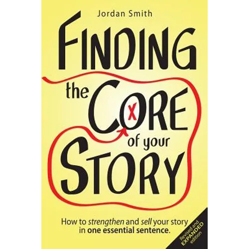 Finding the Core of Your Story: How to Strengthen and Sell Your Story in One Essential Sentence