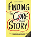 Finding the Core of Your Story: How to Strengthen and Sell Your Story in One Essential Sentence