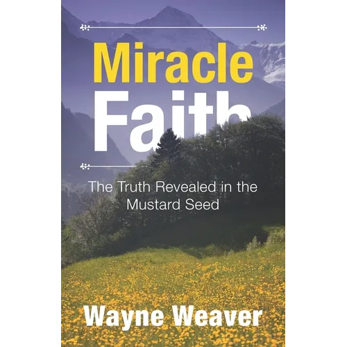 Miracle Faith: The Truth Revealed in the Mustard Seed