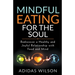 Mindful Eating For The Soul - Rediscover A Healthy And Joyful Relationship With Food And Mind