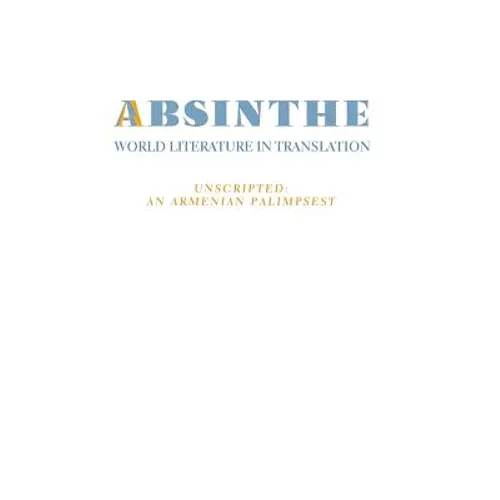 Absinthe: World Literature in Translation: Vol. 23 Unscripted: An Armenian Palimpsest