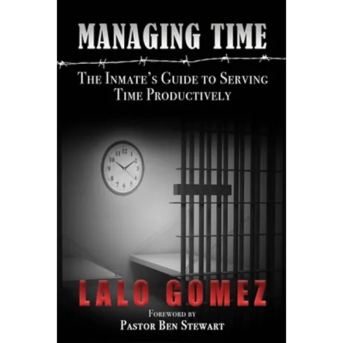 Managing Time: The Inmate's Guide To Serving Time Productively