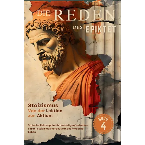 Die Reden des Epiktet (Buch 4) - Stoizismus Von der Lektion zur Aktion!: Stoische Philosophie für den zeitgenössischen Leser Stoizismus verdaut für da
