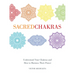 Sacred Chakras: Understand Your Chakras and How to Harness Their Power