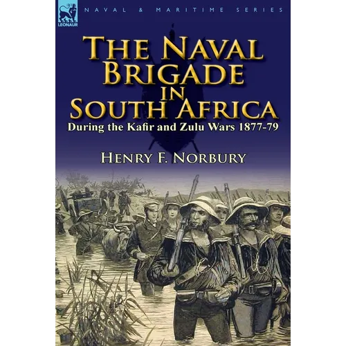 The Naval Brigade in South Africa During the Kafir and Zulu Wars 1877-79