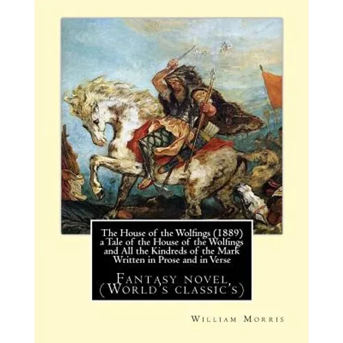 The House of the Wolfings (1889) a Tale of the House of the Wolfings and All the Kindreds of the Mark Written in Prose and in Verse: By: William Morri