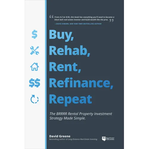 Buy, Rehab, Rent, Refinance, Repeat: The Brrrr Rental Property Investment Strategy Made Simple