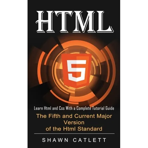 Html5: Learn Html and Css With a Complete Tutorial Guide (The Fifth and Current Major Version of the Html Standard)