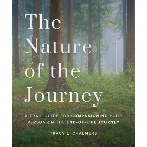The Nature of the Journey: A Trail Guide for Companioning Your Person on the End-Of-Life Journey
