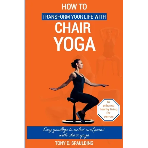 How to Transform Your Life with Chair Yoga: Say goodbye to aches and pains with chair yoga