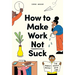 How to Make Work Not Suck: Honest Advice for People with Jobs