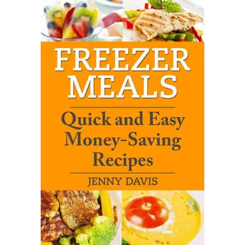 Freezer Meals: Quick and Easy Money-Saving Recipes