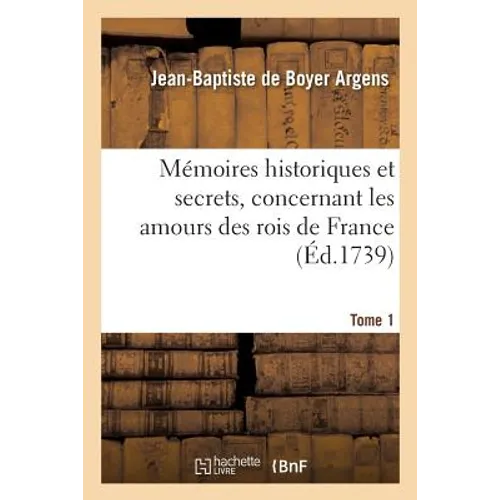 Mémoires Historiques Et Secrets, Concernant Les Amours Des Rois de France. T. 1