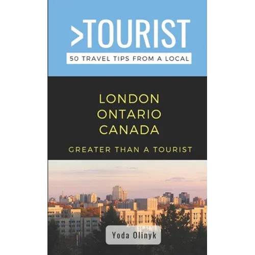Greater Than a Tourist- London Ontario Canada: 50 Travel Tips from a Local