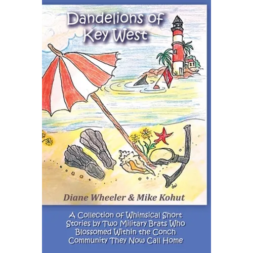 Dandelions of Key West: A Collection of Whimsical Short Stories by Two Military Brats Who Blossomed Within the Conch Community They Now Call Home