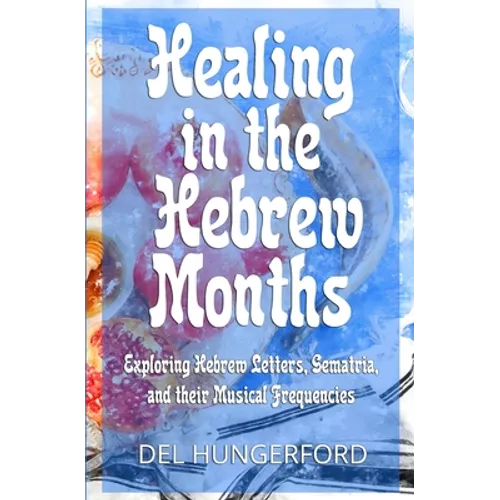 Healing in the Hebrew Months: Exploring Hebrew Letters, Gematria, and their Musical Frequencies