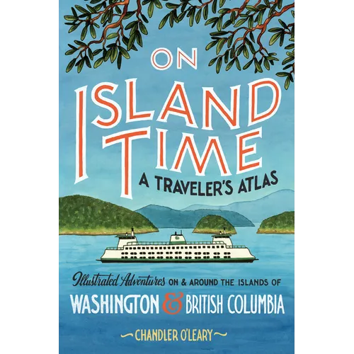 On Island Time: A Traveler's Atlas: Illustrated Adventures on and Around the Islands of Washington and British Columbia